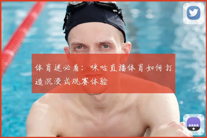 体育迷必看：咪咕直播体育如何打造沉浸式观赛体验