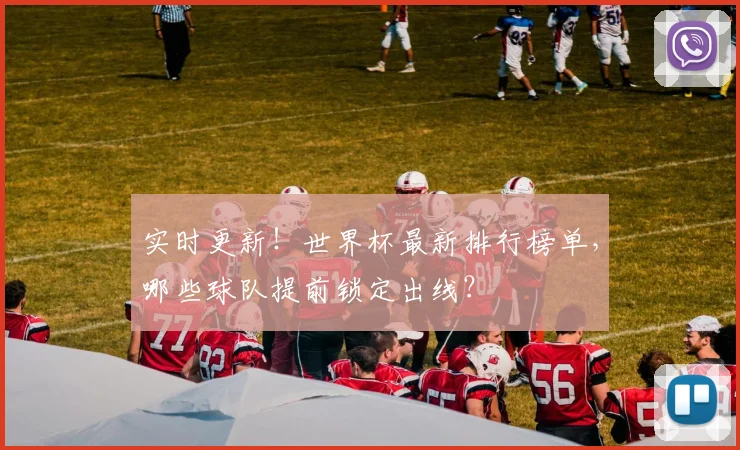 实时更新！世界杯最新排行榜单，哪些球队提前锁定出线？