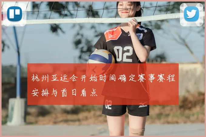 杭州亚运会开始时间确定赛事赛程安排与首日看点