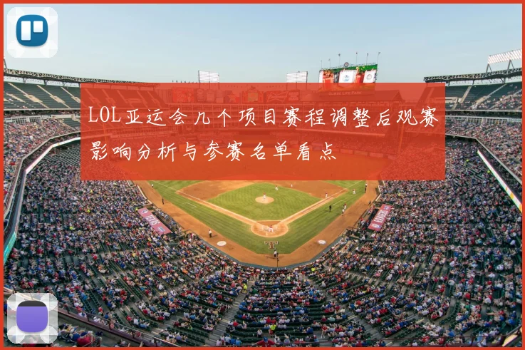 LOL亚运会几个项目赛程调整后观赛影响分析与参赛名单看点