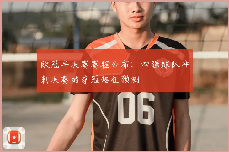 欧冠半决赛赛程公布：四强球队冲刺决赛的夺冠路径预测