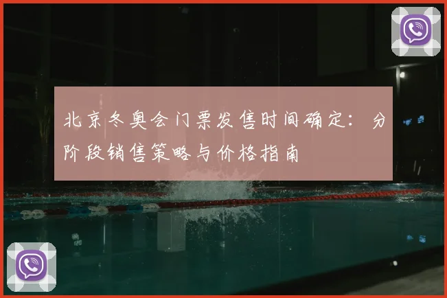 北京冬奥会门票发售时间确定：分阶段销售策略与价格指南