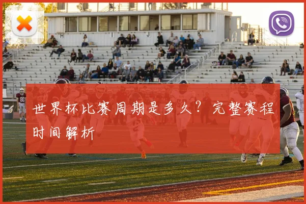 世界杯比赛周期是多久？完整赛程时间解析