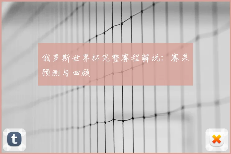 俄罗斯世界杯完整赛程解说：赛果预测与回顾