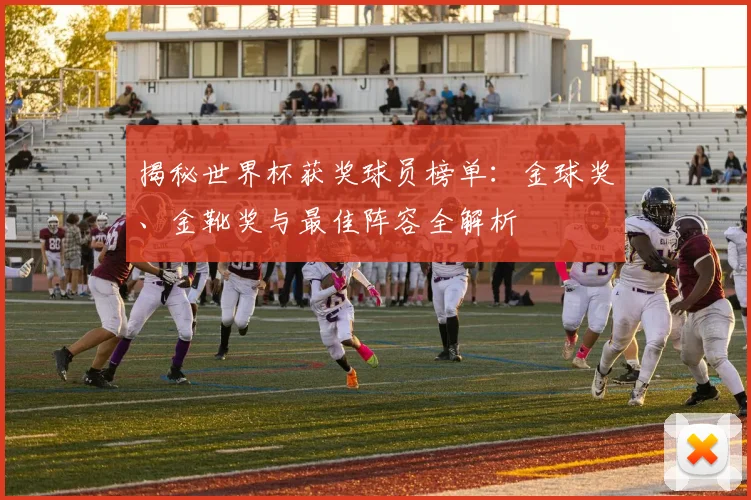 揭秘世界杯获奖球员榜单：金球奖、金靴奖与最佳阵容全解析