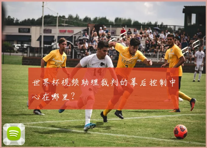 世界杯视频助理裁判的幕后控制中心在哪里？