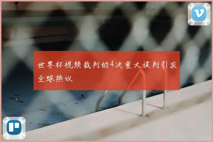 世界杯视频裁判的4次重大误判引发全球热议