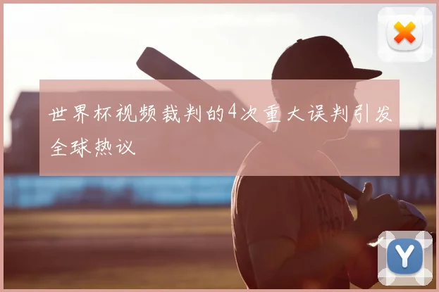 世界杯视频裁判的4次重大误判引发全球热议