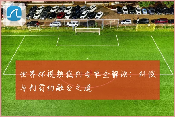 世界杯视频裁判名单全解读：科技与判罚的融合之道
