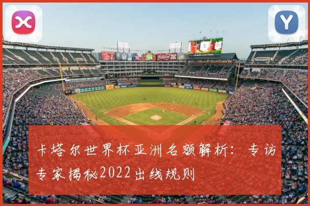 卡塔尔世界杯亚洲名额解析：专访专家揭秘2022出线规则