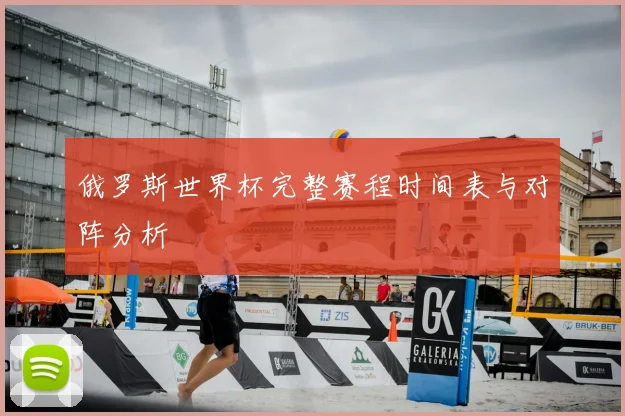 俄罗斯世界杯完整赛程时间表与对阵分析