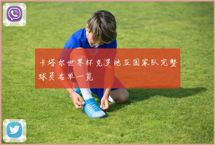 卡塔尔世界杯克罗地亚国家队完整球员名单一览