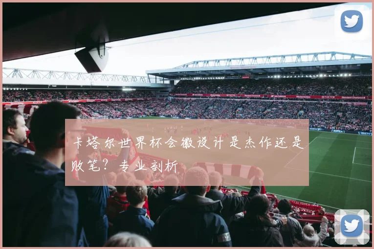 卡塔尔世界杯会徽设计是杰作还是败笔？专业剖析