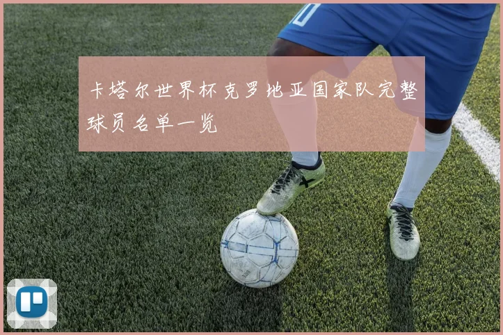 卡塔尔世界杯克罗地亚国家队完整球员名单一览