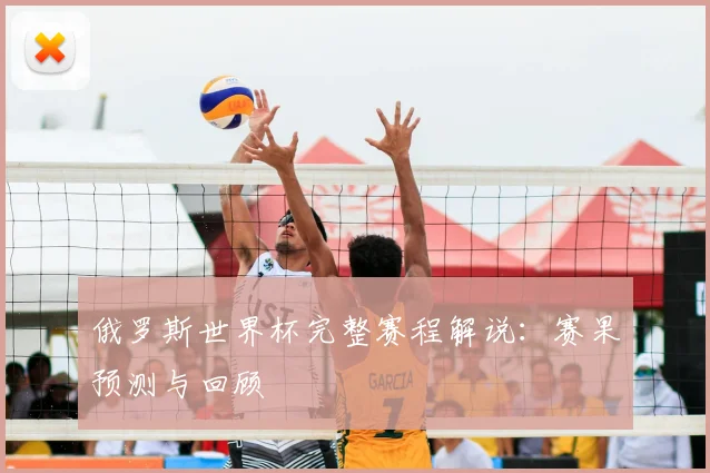 俄罗斯世界杯完整赛程解说：赛果预测与回顾